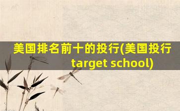 美国排名前十的投行(美国投行target school)